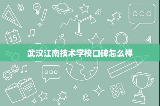 武汉江南技术学校口碑怎么样