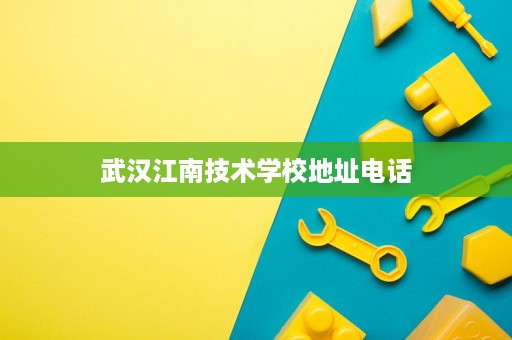 武汉江南技术学校地址电话