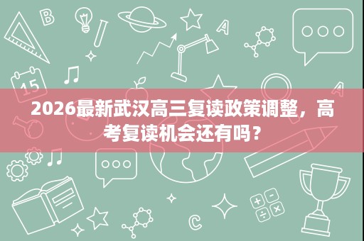 2026最新武汉高三复读政策调整，高考复读机会还有吗？