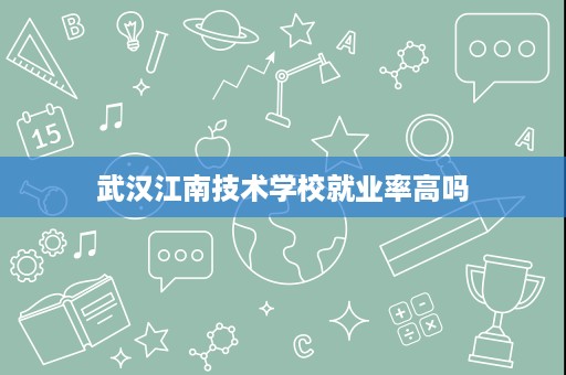 武汉江南技术学校就业率高吗