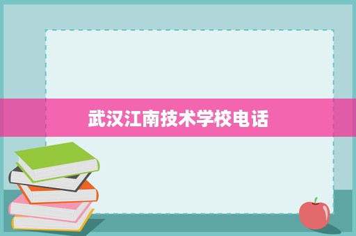 武汉江南技术学校电话