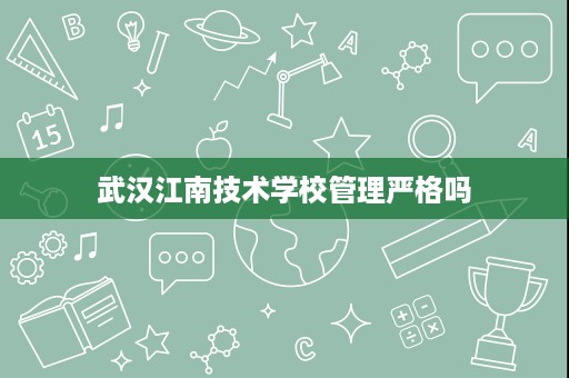 武汉江南技术学校管理严格吗
