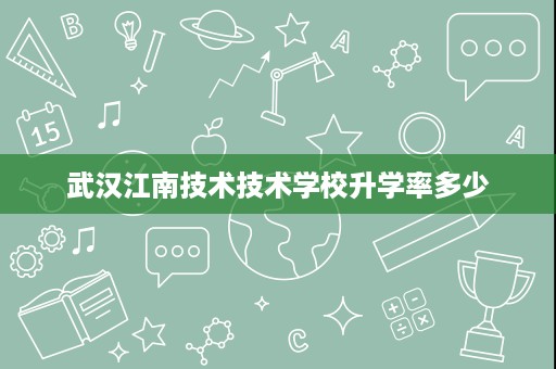 武汉江南技术技术学校升学率多少