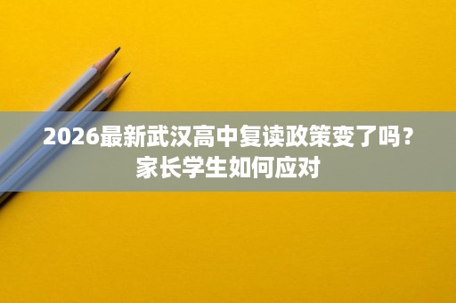 2026最新武汉高中复读政策变了吗？家长学生如何应对