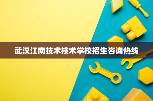 武汉江南技术技术学校招生咨询热线