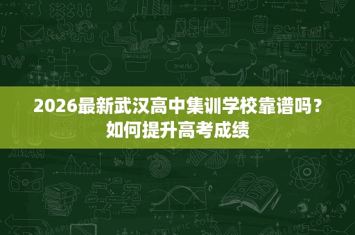 2026最新武汉高中集训学校靠谱吗？如何提升高考成绩