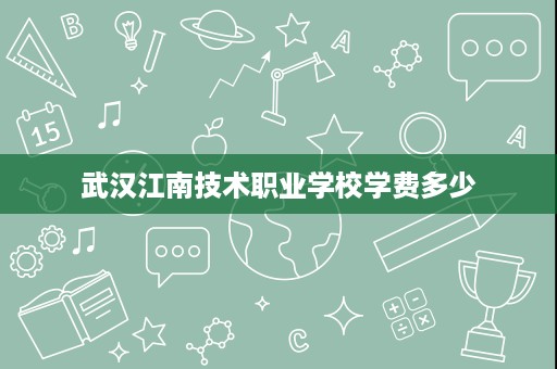 武汉江南技术职业学校学费多少