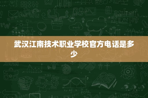 武汉江南技术职业学校官方电话是多少