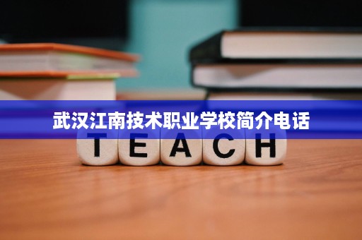 武汉江南技术职业学校简介电话