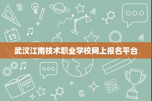 武汉江南技术职业学校网上报名平台