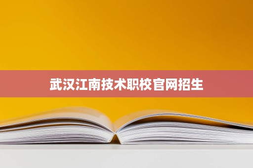武汉江南技术职校官网招生
