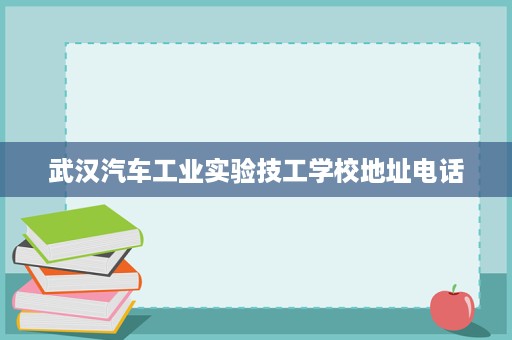 武汉汽车工业实验技工学校地址电话
