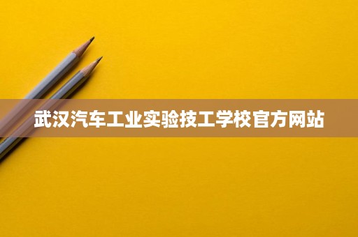 武汉汽车工业实验技工学校官方网站