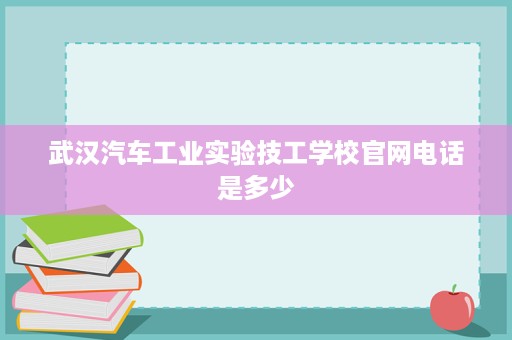 武汉汽车工业实验技工学校官网电话是多少