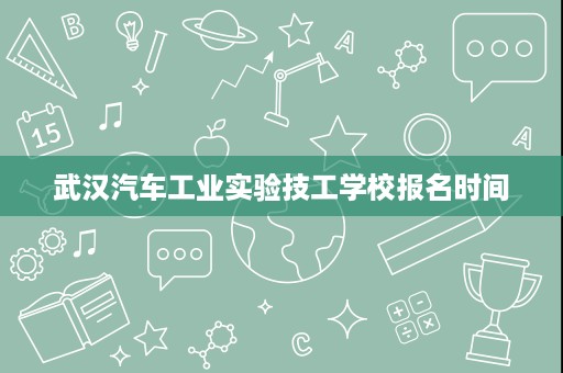 武汉汽车工业实验技工学校报名时间