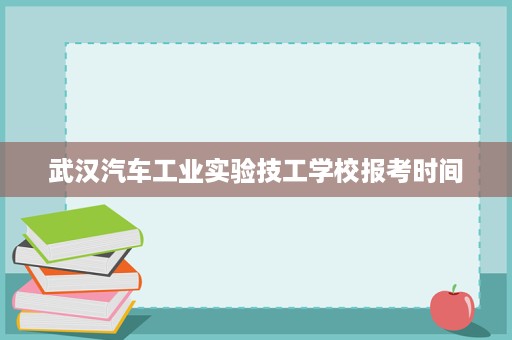 武汉汽车工业实验技工学校报考时间