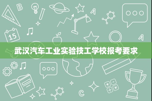 武汉汽车工业实验技工学校报考要求