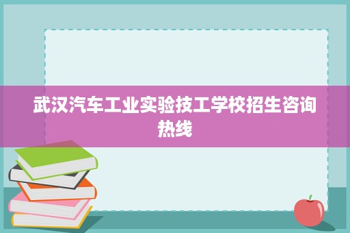 武汉汽车工业实验技工学校招生咨询热线