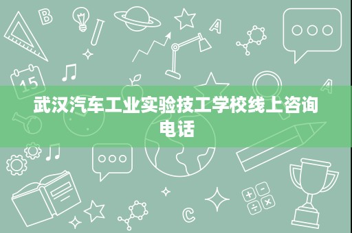 武汉汽车工业实验技工学校线上咨询电话