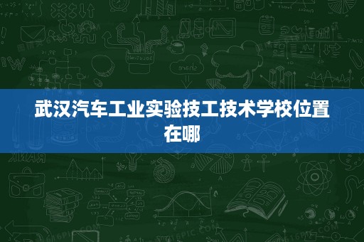 武汉汽车工业实验技工技术学校位置在哪