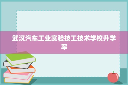 武汉汽车工业实验技工技术学校升学率