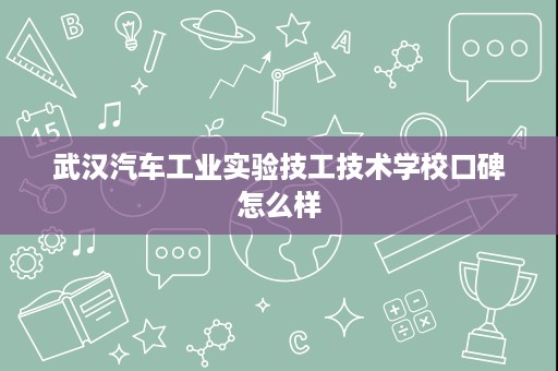 武汉汽车工业实验技工技术学校口碑怎么样