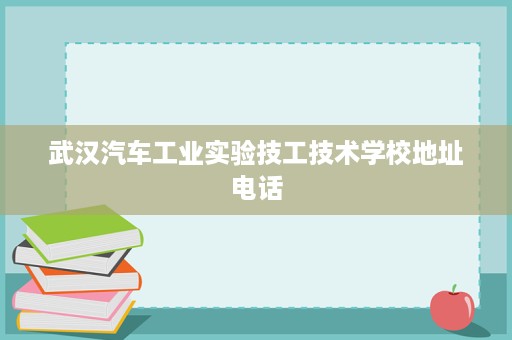 武汉汽车工业实验技工技术学校地址电话