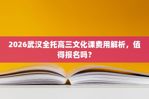 2026武汉全托高三文化课费用解析，值得报名吗？