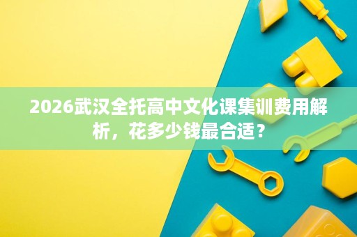 2026武汉全托高中文化课集训费用解析，花多少钱最合适？