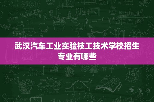武汉汽车工业实验技工技术学校招生专业有哪些
