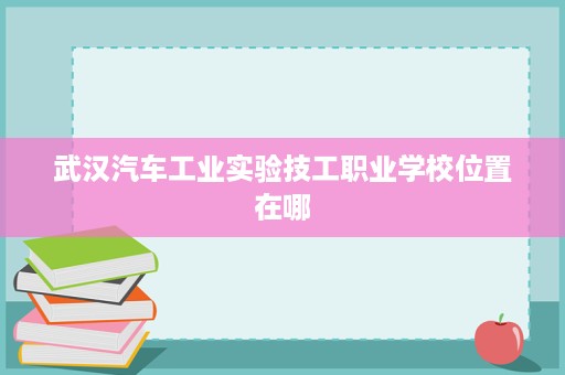 武汉汽车工业实验技工职业学校位置在哪