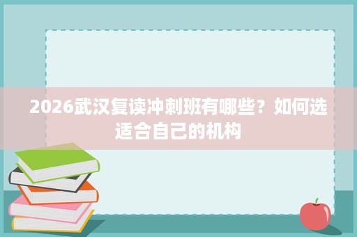 2026武汉复读冲刺班有哪些？如何选适合自己的机构
