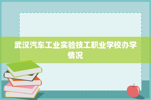 武汉汽车工业实验技工职业学校办学情况
