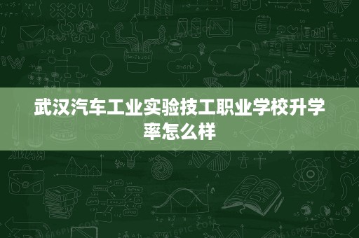 武汉汽车工业实验技工职业学校升学率怎么样