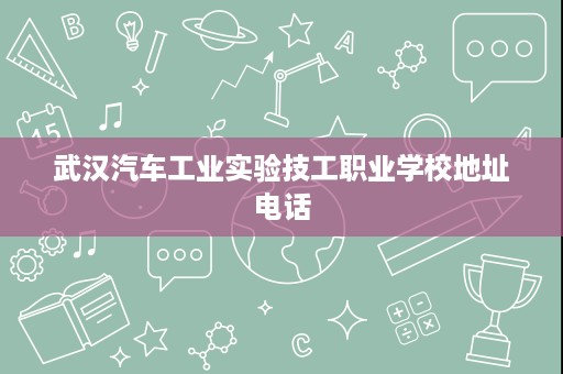 武汉汽车工业实验技工职业学校地址电话