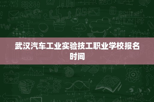 武汉汽车工业实验技工职业学校报名时间