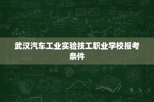 武汉汽车工业实验技工职业学校报考条件