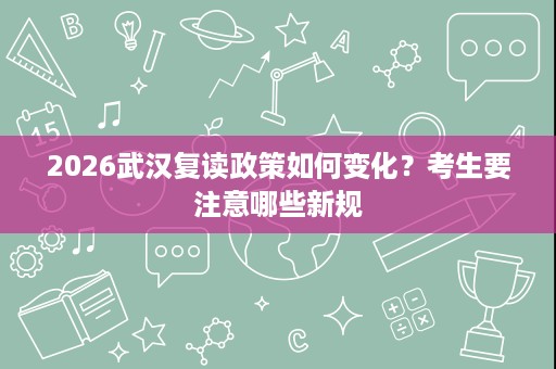 2026武汉复读政策如何变化？考生要注意哪些新规