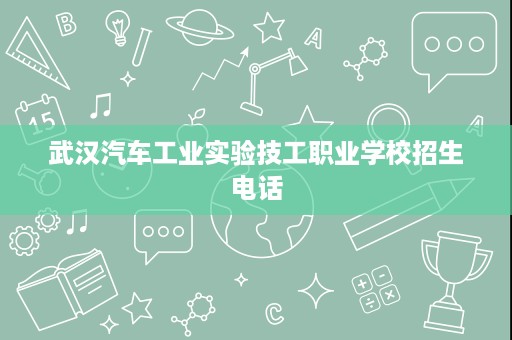 武汉汽车工业实验技工职业学校招生电话