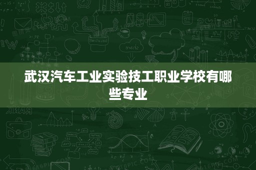 武汉汽车工业实验技工职业学校有哪些专业