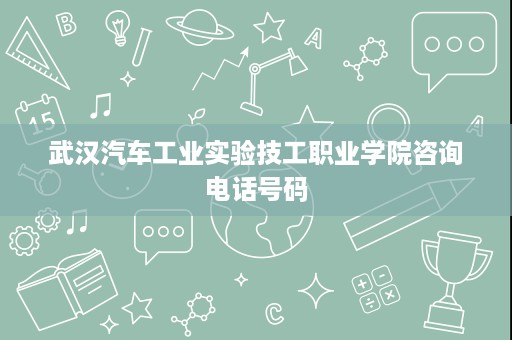武汉汽车工业实验技工职业学院咨询电话号码