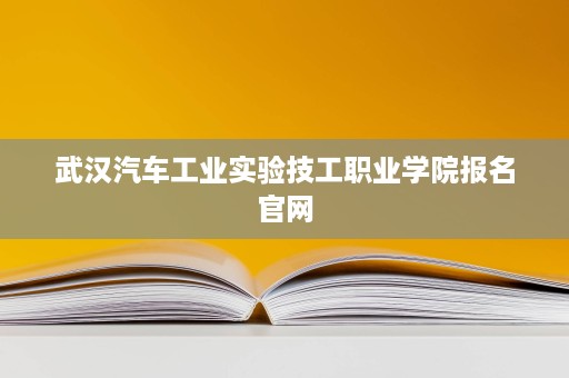 武汉汽车工业实验技工职业学院报名官网