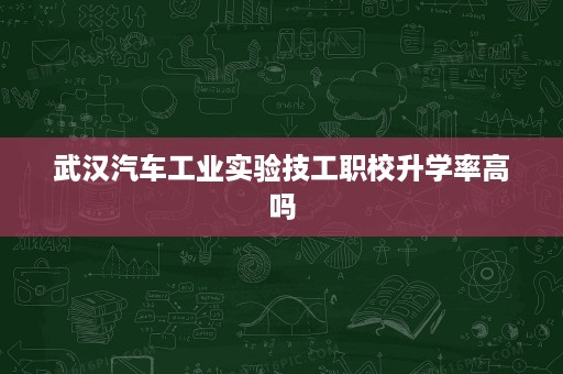 武汉汽车工业实验技工职校升学率高吗