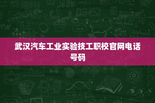 武汉汽车工业实验技工职校官网电话号码