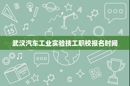 武汉汽车工业实验技工职校报名时间