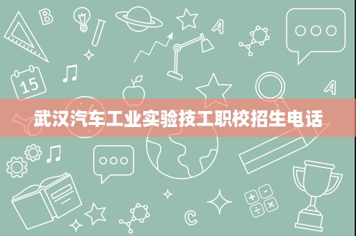 武汉汽车工业实验技工职校招生电话