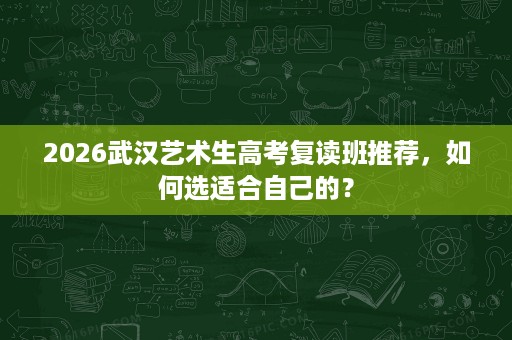 2026武汉艺术生高考复读班推荐，如何选适合自己的？