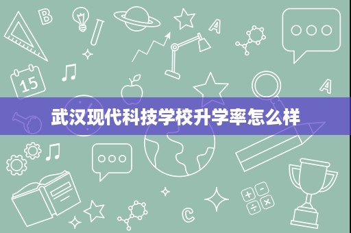 武汉现代科技学校升学率怎么样