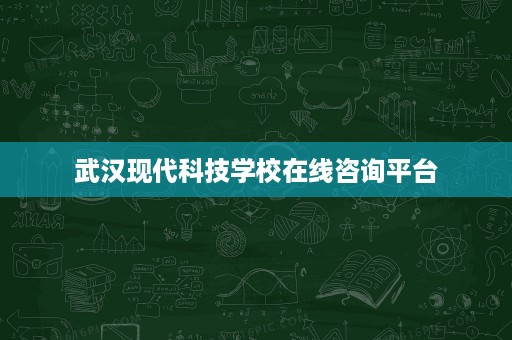 武汉现代科技学校在线咨询平台