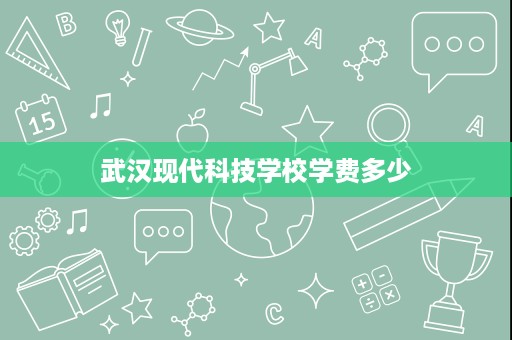 武汉现代科技学校学费多少